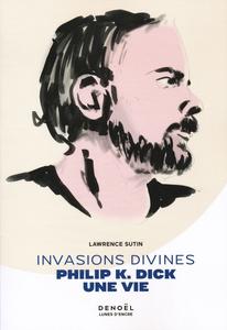 Invasions divines : Philip K. Dick, une vie